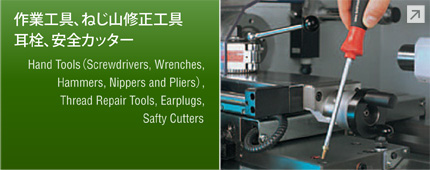 作業工具、ねじ山修正工具、耳栓、安全カッター　Hand Tools（Screwdrivers, Wrenches, Hammers, Nippers and Pliers）, Thread Repair Tools, Earplugs, Safty Cutters